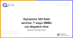 Dynamics 365 field service: 7 ways SMBs cut dispatch time