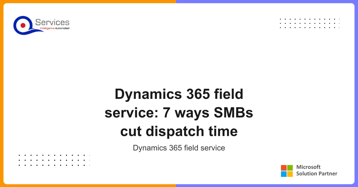 Dynamics 365 field service: 7 ways SMBs cut dispatch time